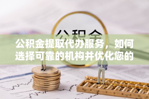 梅山公积金提取代办服务，如何选择可靠的机构并优化您的财务规划