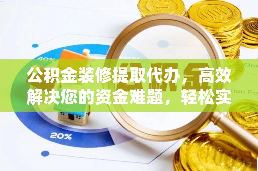 梅山公积金装修提取代办，高效解决您的资金难题，轻松实现家居梦想