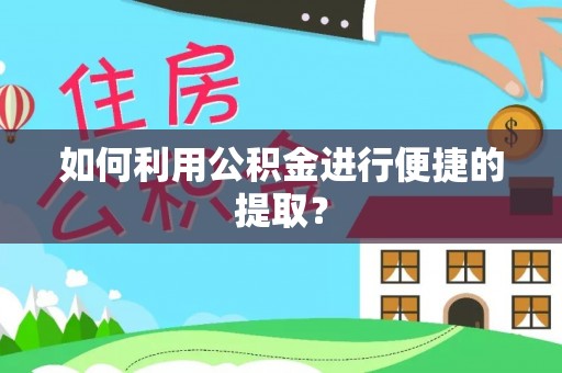 梅山如何利用公积金进行便捷的提取？