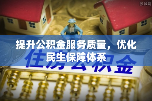 梅山提升公积金服务质量，优化民生保障体系