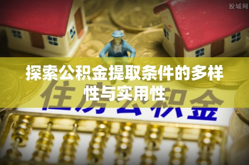 梅山探索公积金提取条件的多样性与实用性
