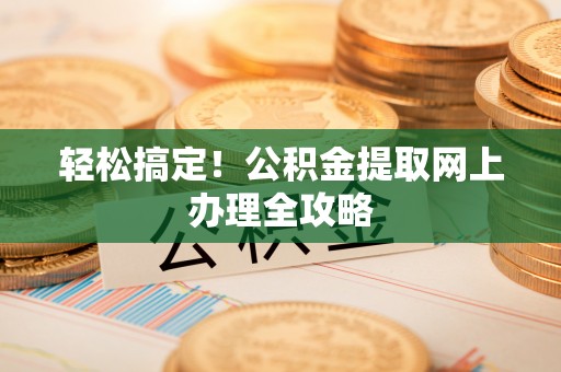 梅山轻松搞定！公积金提取网上办理全攻略