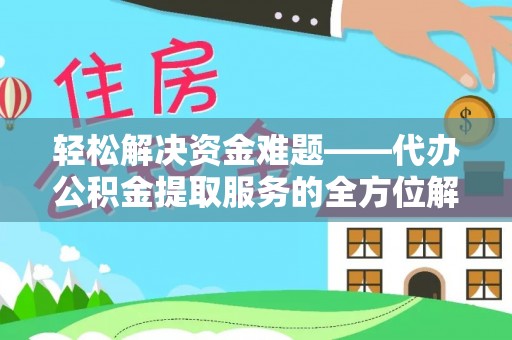 梅山轻松解决资金难题——代办公积金提取服务的全方位解析