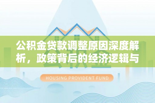 梅山公积金贷款调整原因深度解析，政策背后的经济逻辑与民生影响
