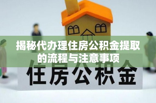 梅山揭秘代办理住房公积金提取的流程与注意事项