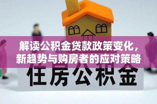 梅山解读公积金贷款政策变化，新趋势与购房者的应对策略