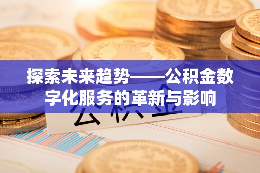梅山探索未来趋势——公积金数字化服务的革新与影响