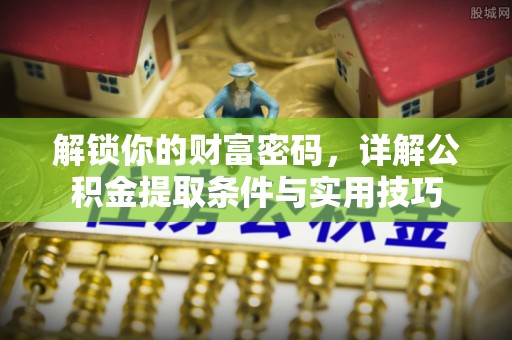 梅山解锁你的财富密码，详解公积金提取条件与实用技巧