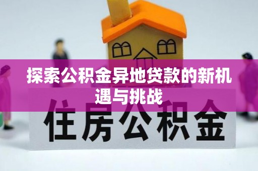 梅山探索公积金异地贷款的新机遇与挑战