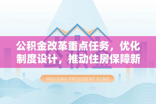 梅山公积金改革重点任务，优化制度设计，推动住房保障新发展