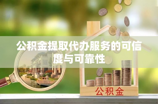 梅山公积金提取代办服务的可信度与可靠性