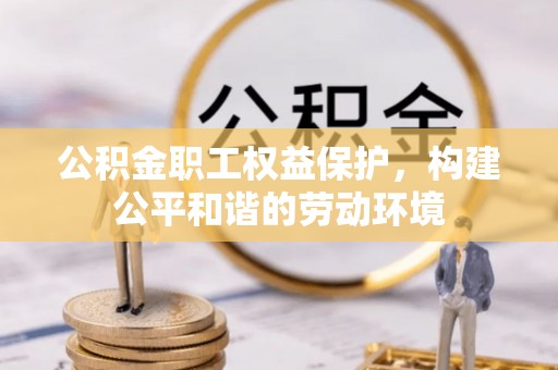梅山公积金职工权益保护，构建公平和谐的劳动环境