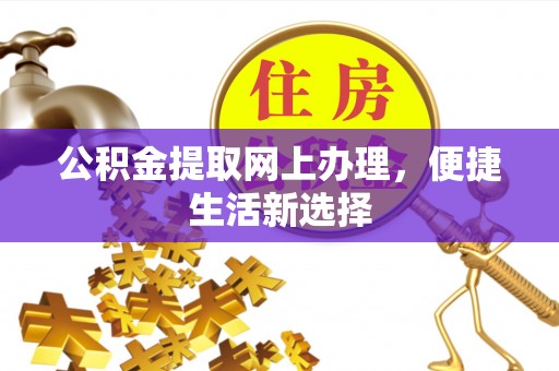 梅山公积金提取网上办理，便捷生活新选择