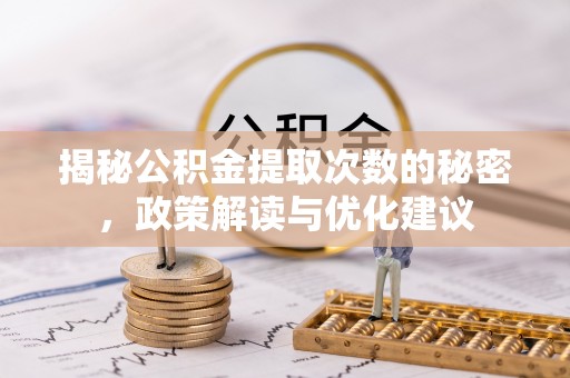 梅山揭秘公积金提取次数的秘密，政策解读与优化建议