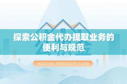 梅山探索公积金代办提取业务的便利与规范