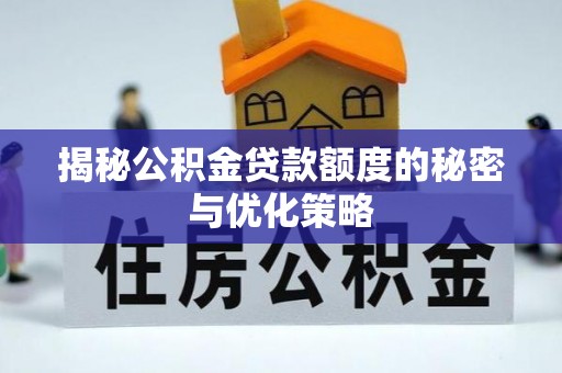 梅山揭秘公积金贷款额度的秘密与优化策略