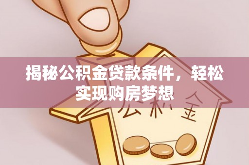 梅山揭秘公积金贷款条件，轻松实现购房梦想
