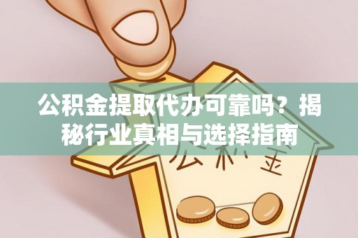 梅山公积金提取代办可靠吗？揭秘行业真相与选择指南