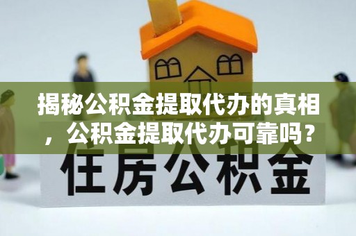 梅山揭秘公积金提取代办的真相，公积金提取代办可靠吗？