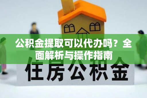 梅山公积金提取可以代办吗？全面解析与操作指南