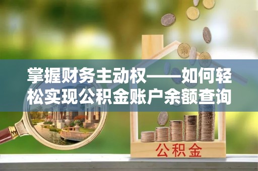 梅山掌握财务主动权——如何轻松实现公积金账户余额查询