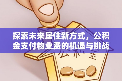 梅山探索未来居住新方式，公积金支付物业费的机遇与挑战