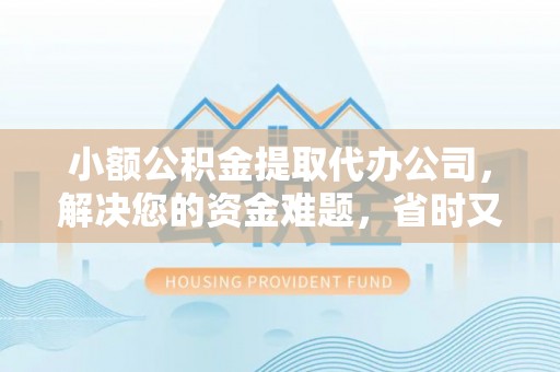 梅山小额公积金提取代办公司，解决您的资金难题，省时又省心
