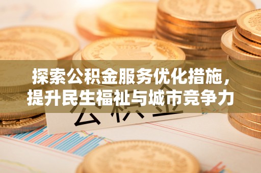梅山探索公积金服务优化措施，提升民生福祉与城市竞争力